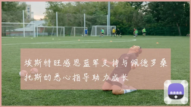 埃斯特旺感恩蓝军支持与佩德罗桑托斯的悉心指导助力成长