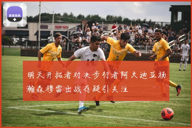 明天开拓者对决步行者阿夫迪亚杨瀚森穆雷出战存疑引关注
