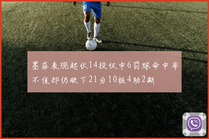 墨菲表现起伏14投仅中6罚球命中率不佳却仍砍下21分10板4助2断