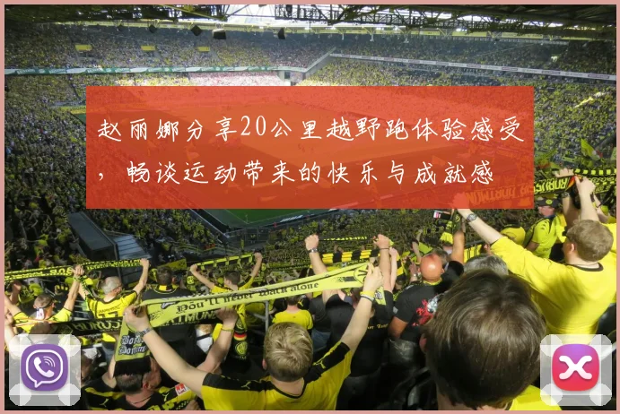 赵丽娜分享20公里越野跑体验感受，畅谈运动带来的快乐与成就感