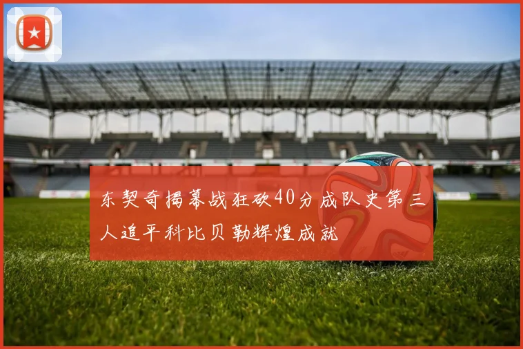 东契奇揭幕战狂砍40分成队史第三人追平科比贝勒辉煌成就