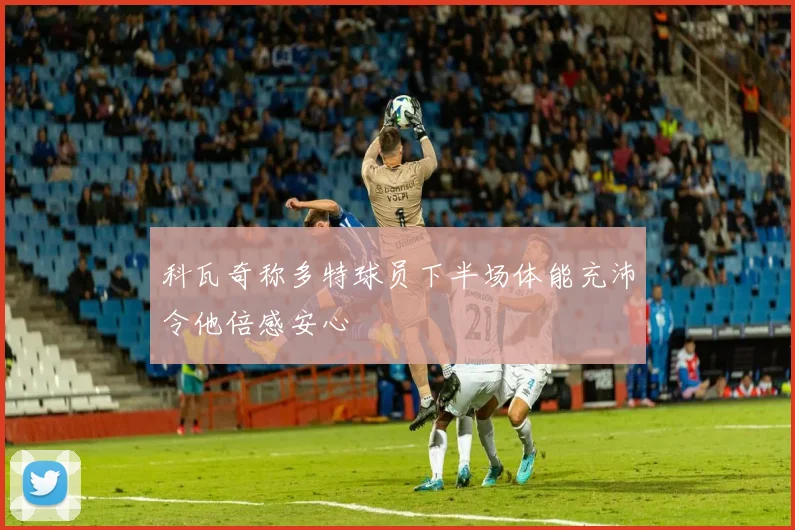 科瓦奇称多特球员下半场体能充沛令他倍感安心