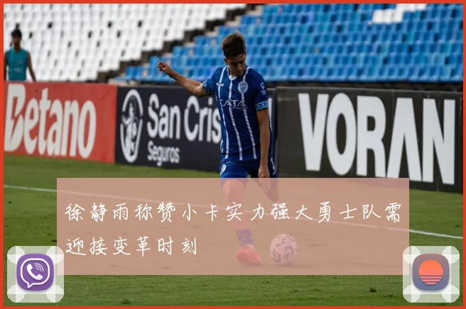 徐静雨称赞小卡实力强大勇士队需迎接变革时刻