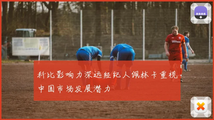 科比影响力深远经纪人佩林卡重视中国市场发展潜力