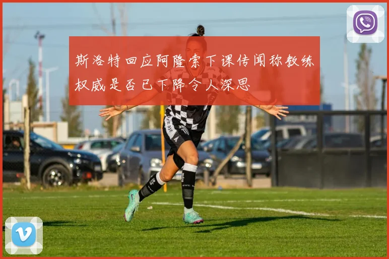斯洛特回应阿隆索下课传闻称教练权威是否已下降令人深思