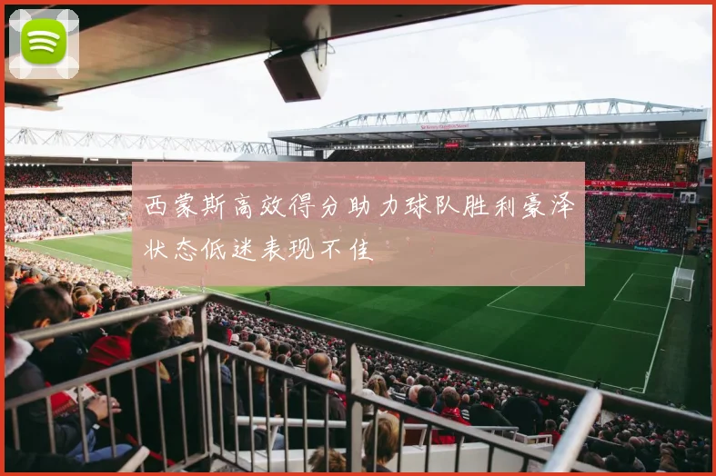 西蒙斯高效得分助力球队胜利豪泽状态低迷表现不佳