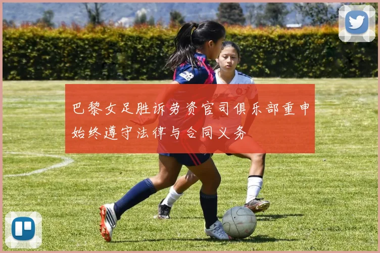 巴黎女足胜诉劳资官司俱乐部重申始终遵守法律与合同义务