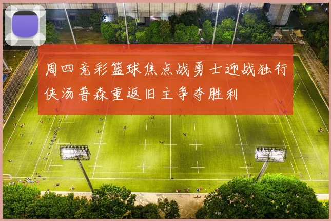 周四竞彩篮球焦点战勇士迎战独行侠汤普森重返旧主争夺胜利