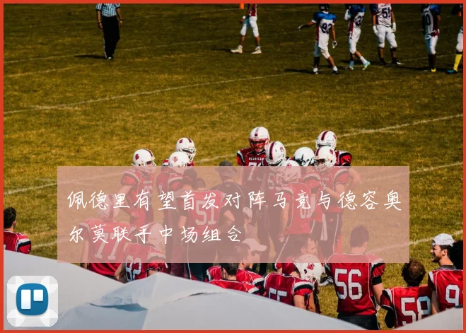 佩德里有望首发对阵马竞与德容奥尔莫联手中场组合